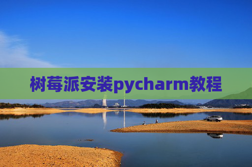 树莓派安装pycharm教程 树莓派安装pycharm教程